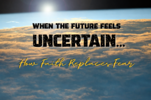 Sunrise over clouds with the words “When the Future Feels Uncertain – How Faith Replaces Fear.